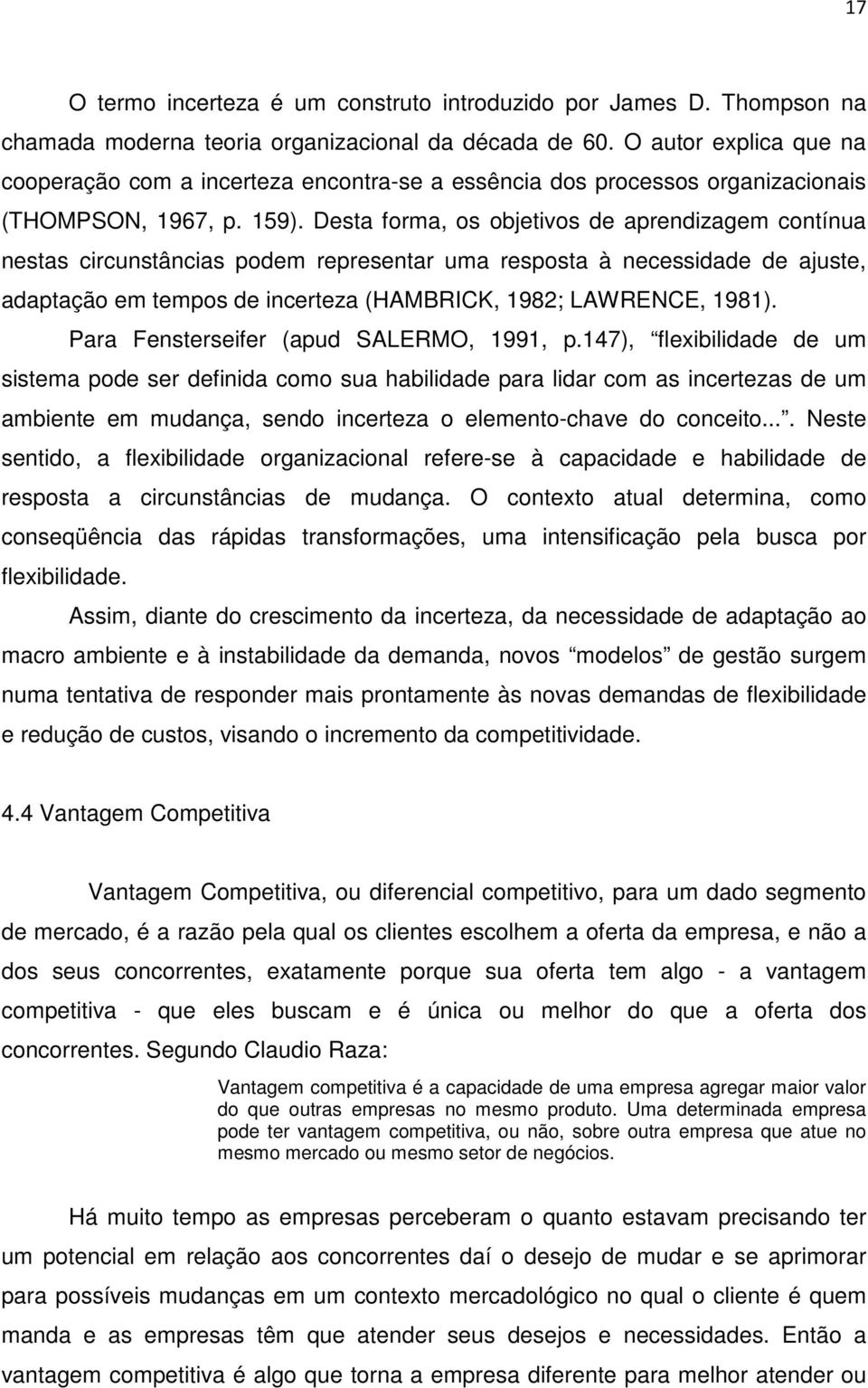 Desta forma, os objetivos de aprendizagem contínua nestas circunstâncias podem representar uma resposta à necessidade de ajuste, adaptação em tempos de incerteza (HAMBRICK, 1982; LAWRENCE, 1981).