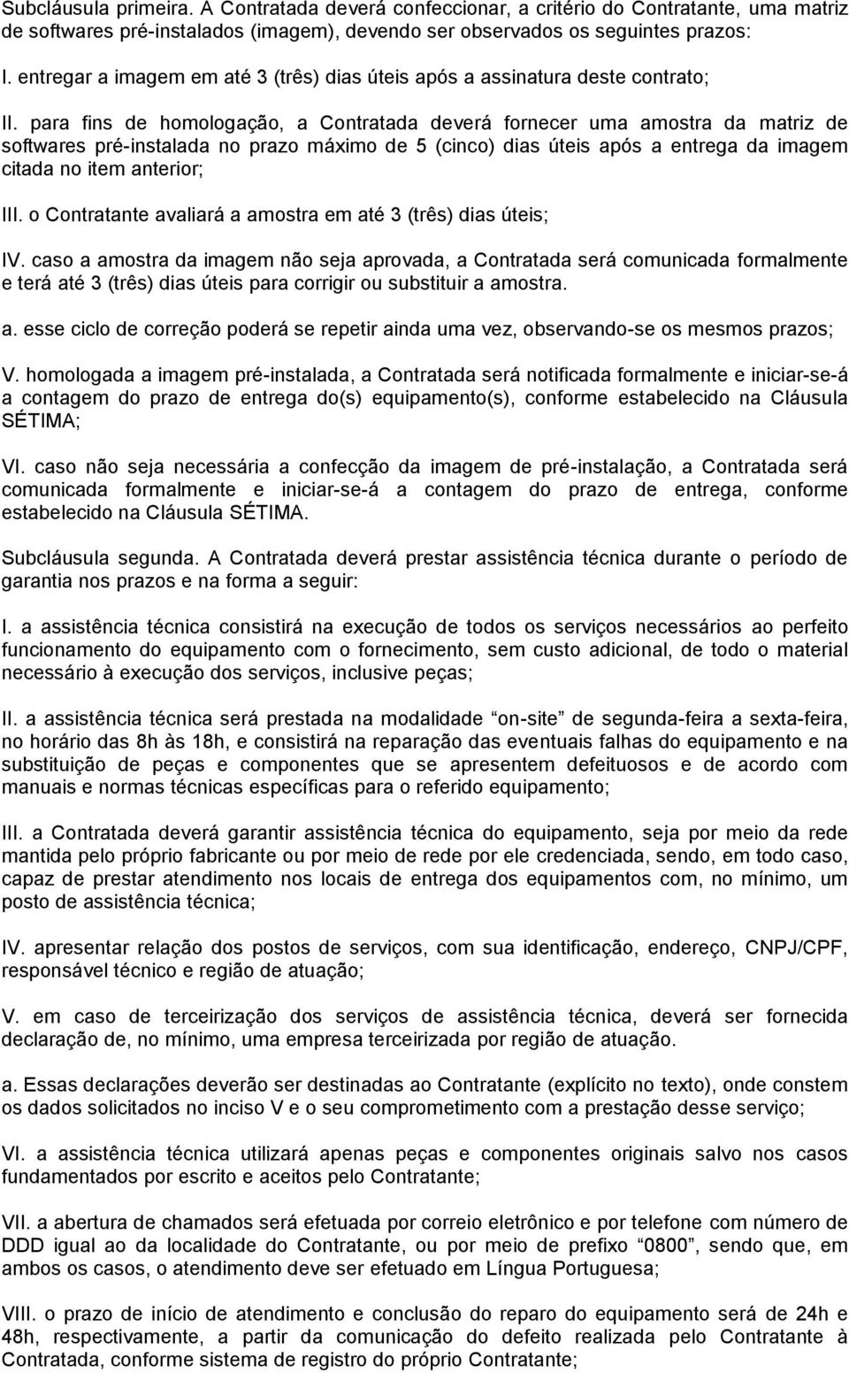 para fins de homologação, a Contratada deverá fornecer uma amostra da matriz de softwares pré-instalada no prazo máximo de 5 (cinco) dias úteis após a entrega da imagem citada no item anterior; III.