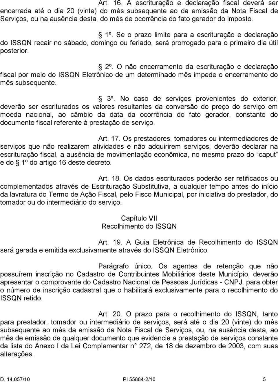 imposto. 1º. Se o prazo limite para a escrituração e declaração do ISSQN recair no sábado, domingo ou feriado, será prorrogado para o primeiro dia útil posterior. 2º.