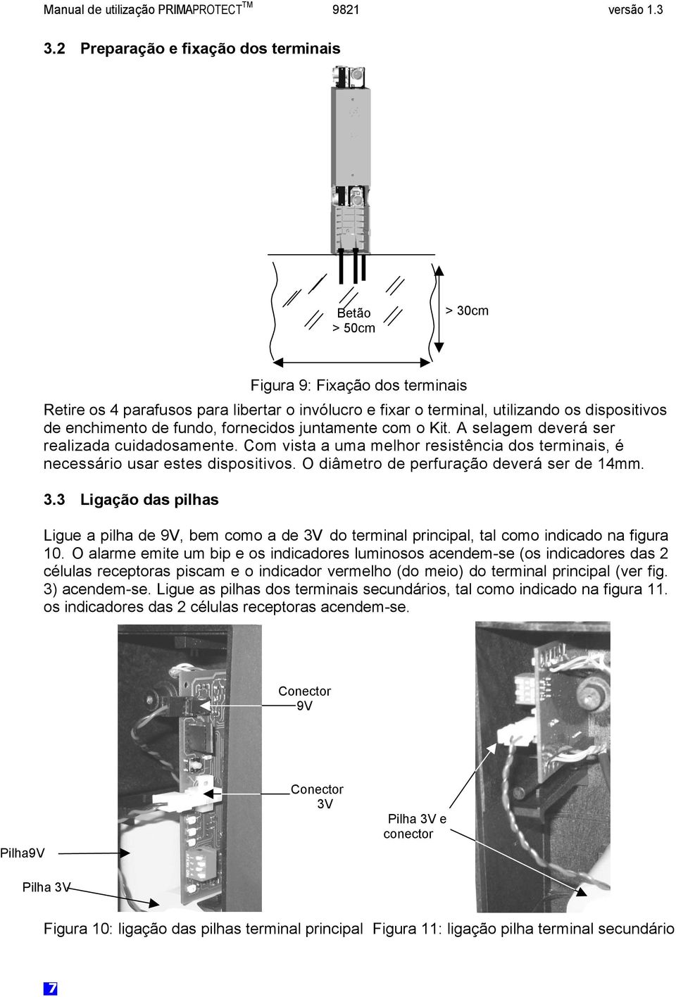 O diâmetro de perfuração deverá ser de 14mm. 3.3 Ligação das pilhas Ligue a pilha de 9V, bem como a de 3V do terminal principal, tal como indicado na figura 10.