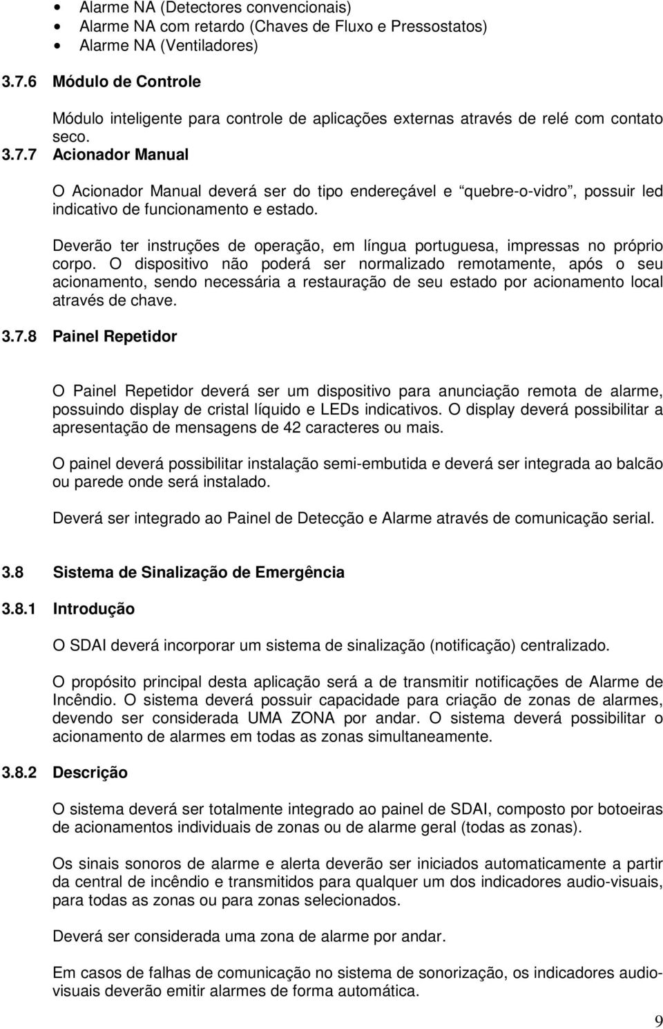 7 Acionador Manual O Acionador Manual deverá ser do tipo endereçável e quebre-o-vidro, possuir led indicativo de funcionamento e estado.