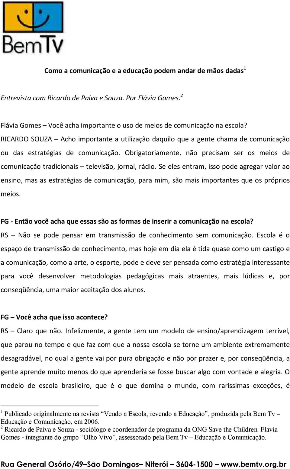 Obrigatoriamente, não precisam ser os meios de comunicação tradicionais televisão, jornal, rádio.