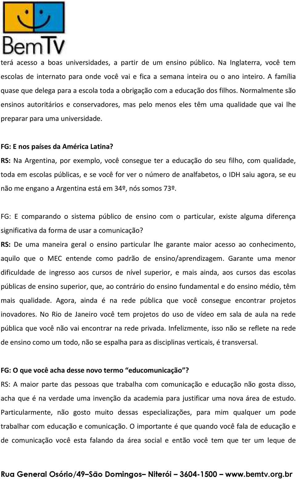 Normalmente são ensinos autoritários e conservadores, mas pelo menos eles têm uma qualidade que vai lhe preparar para uma universidade. FG: E nos países da América Latina?