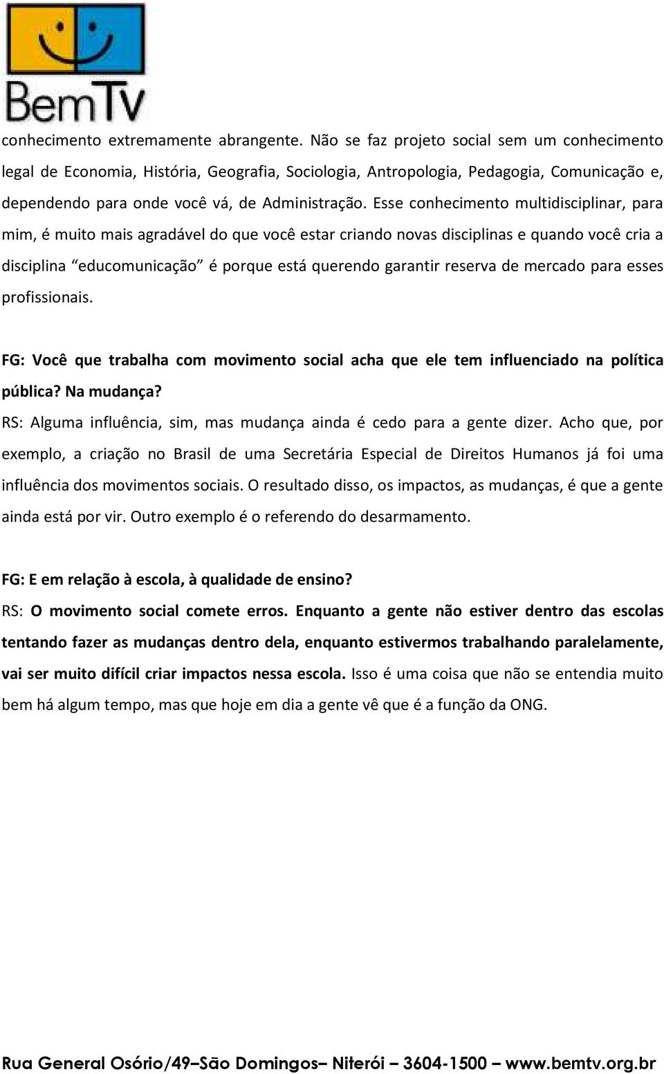 Esse conhecimento multidisciplinar, para mim, é muito mais agradável do que você estar criando novas disciplinas e quando você cria a disciplina educomunicação é porque está querendo garantir reserva