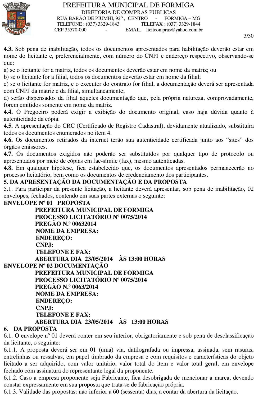 e endereço respectivo, observando-se que: a) se o licitante for a matriz, todos os documentos deverão estar em nome da matriz; ou b) se o licitante for a filial, todos os documentos deverão estar em