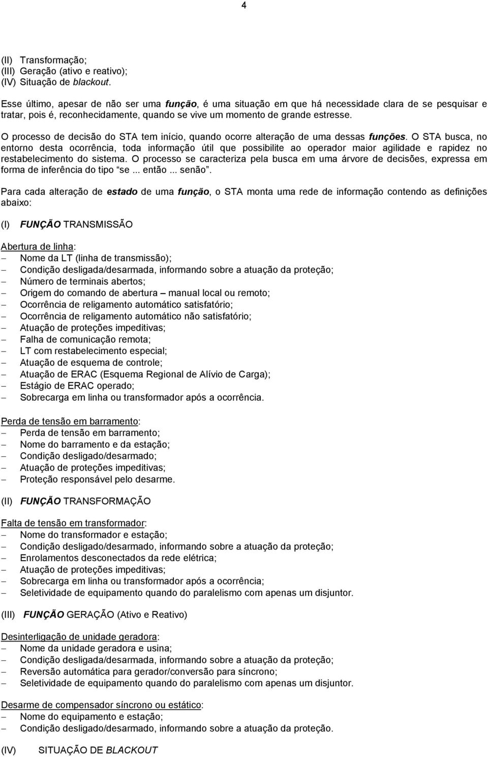 O processo de decisão do STA tem início, quando ocorre alteração de uma dessas funções.