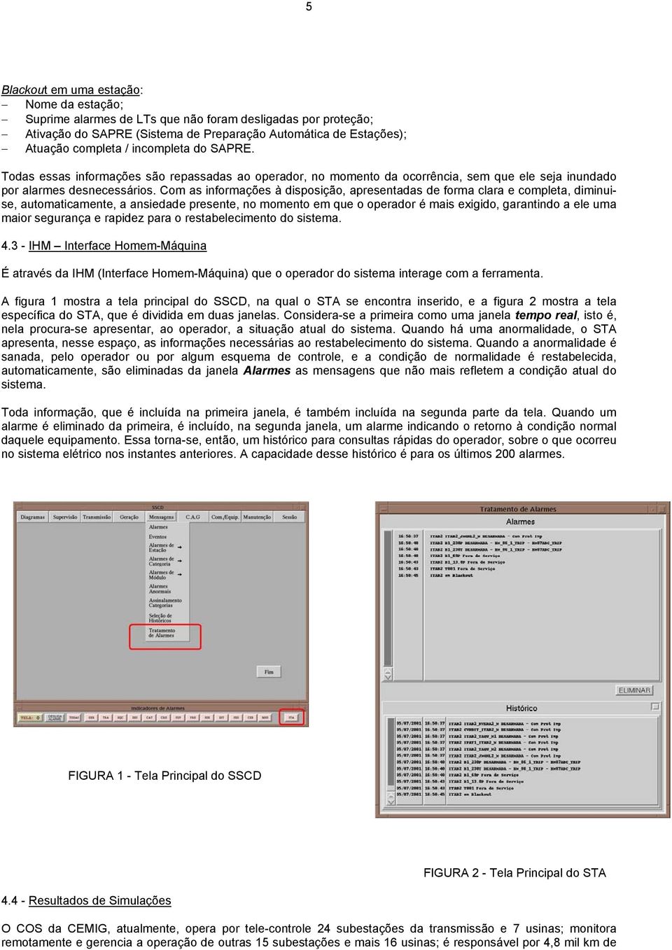 Com as informações à disposição, apresentadas de forma clara e completa, diminuise, automaticamente, a ansiedade presente, no momento em que o operador é mais exigido, garantindo a ele uma maior