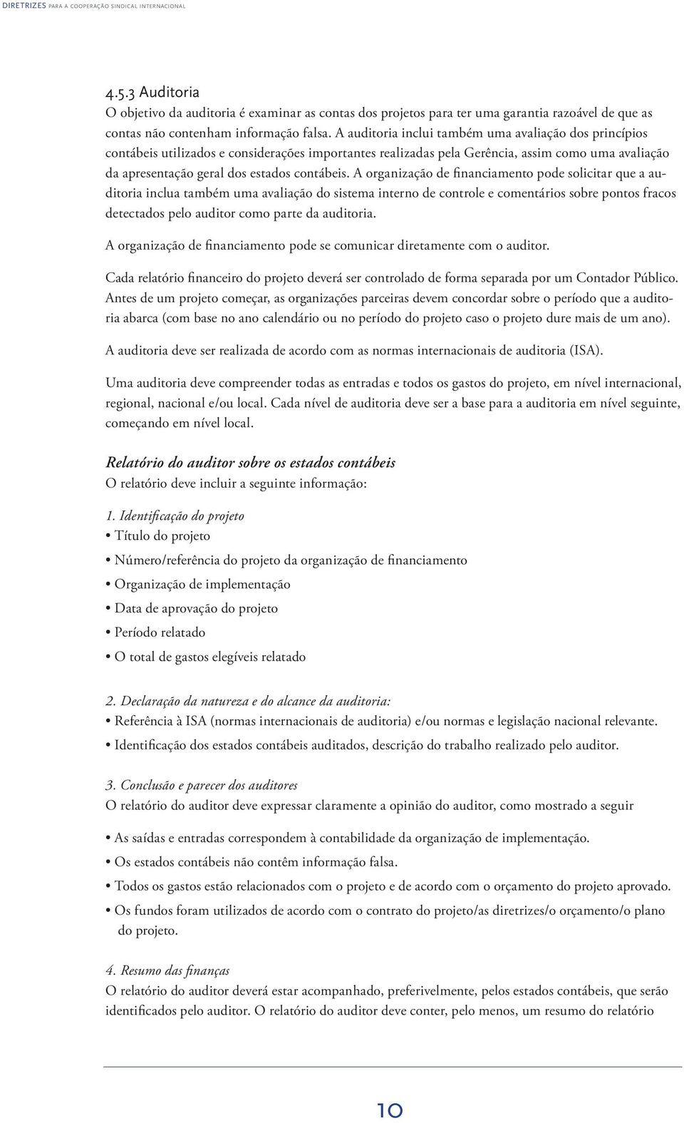 A organização de fi nanciamento pode solicitar que a auditoria inclua também uma avaliação do sistema interno de controle e comentários sobre pontos fracos detectados pelo auditor como parte da