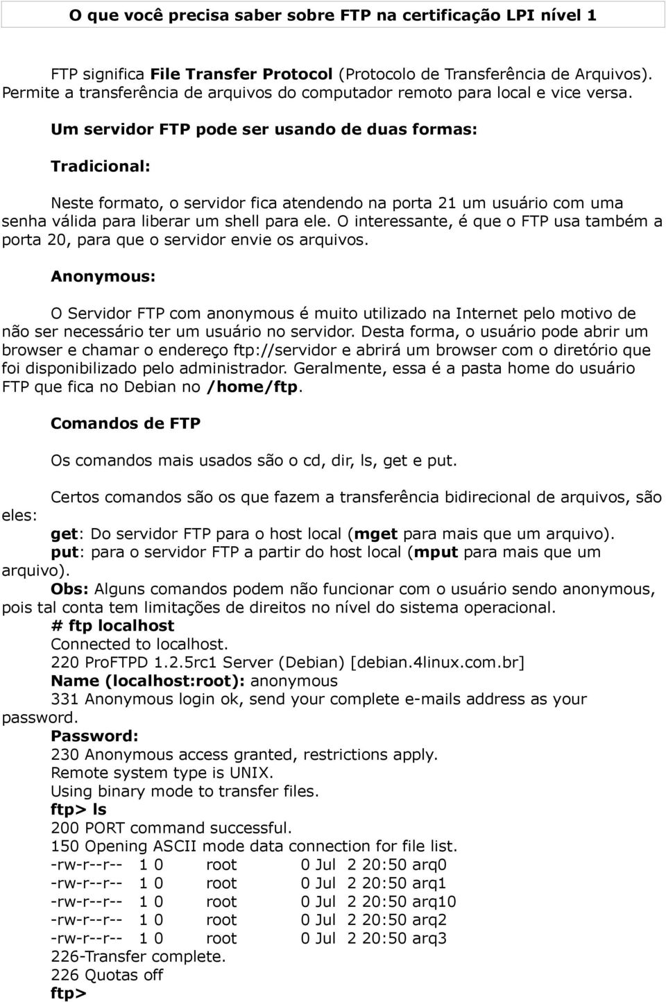 Um servidor FTP pode ser usando de duas formas: Tradicional: Neste formato, o servidor fica atendendo na porta 21 um usuário com uma senha válida para liberar um shell para ele.