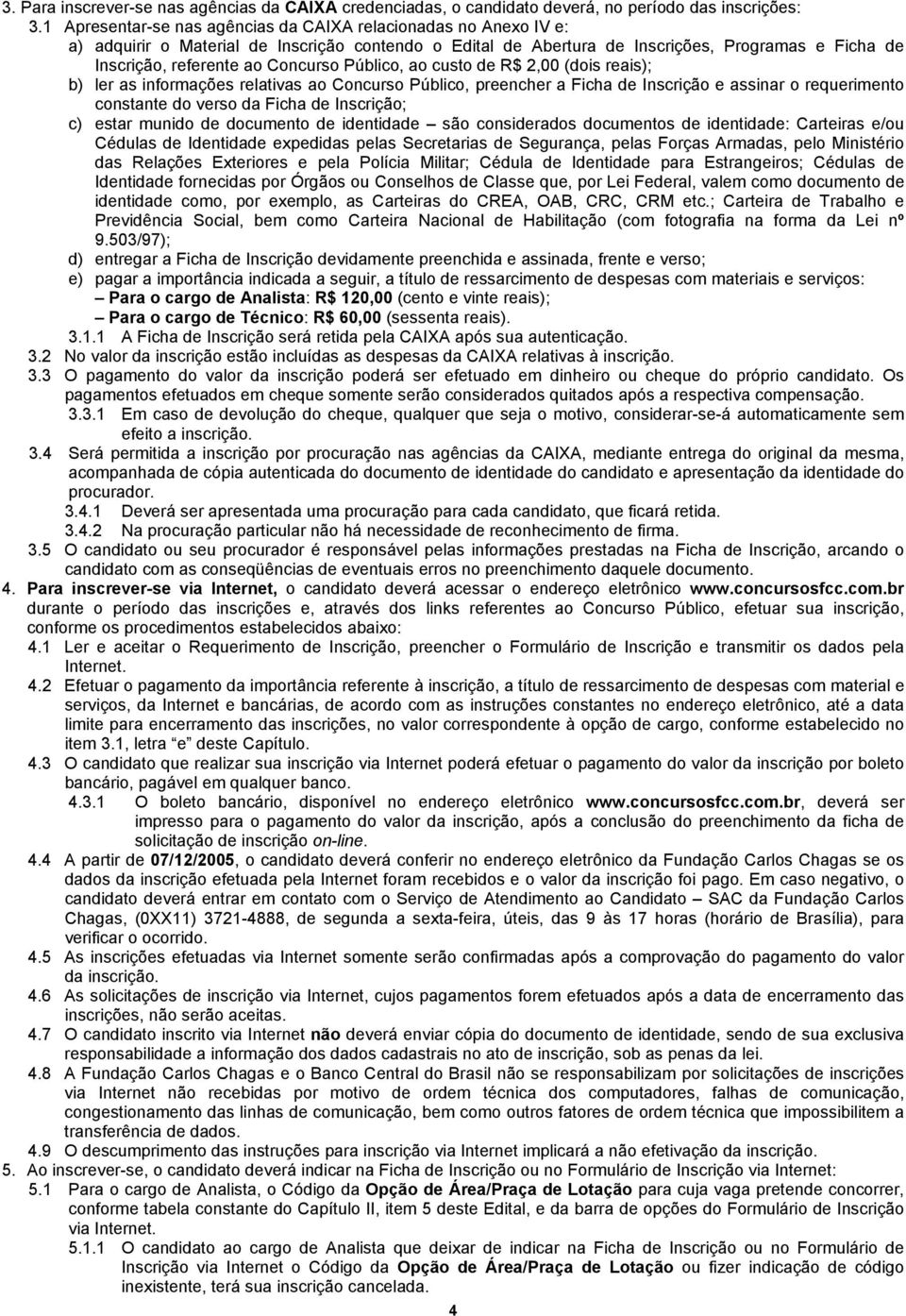 Concurso Público, ao custo de R$ 2,00 (dois reais); b) ler as informações relativas ao Concurso Público, preencher a Ficha de Inscrição e assinar o requerimento constante do verso da Ficha de