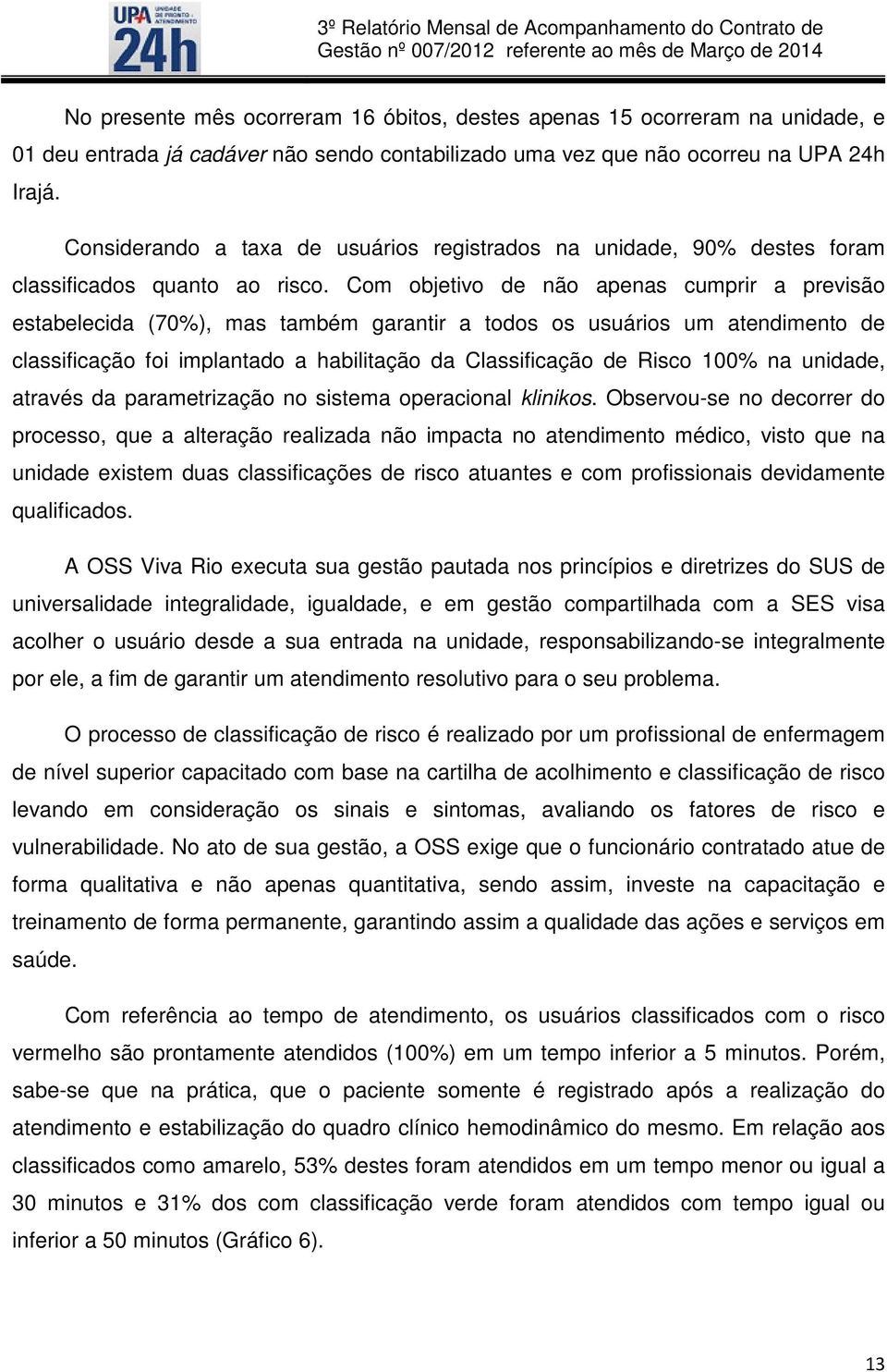 Com objetivo de não apenas cumprir a previsão estabelecida (70%), mas também garantir a todos os usuários um atendimento de classificação foi implantado a habilitação da Classificação de Risco 100%