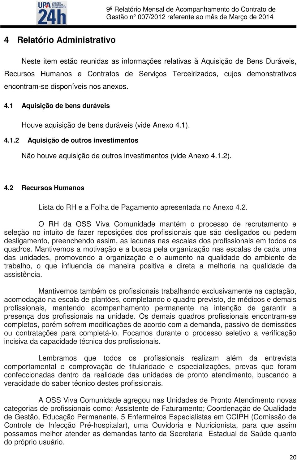 1.2). 4.2 Recursos Humanos Lista do RH e a Folha de Pagamento apresentada no Anexo 4.2. O RH da OSS Viva Comunidade mantém o processo de recrutamento e seleção no intuito de fazer reposições dos