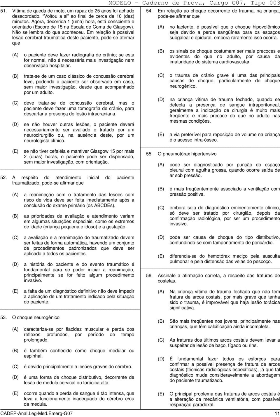 Em relação à possível lesão cerebral traumática deste paciente, pode-se afirmar que o paciente deve fazer radiografia de crânio; se esta for normal, não é necessária mais investigação nem observação