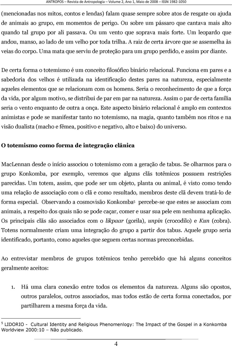 A raiz de certa árvore que se assemelha às veias do corpo. Uma mata que serviu de proteção para um grupo perdido, e assim por diante.