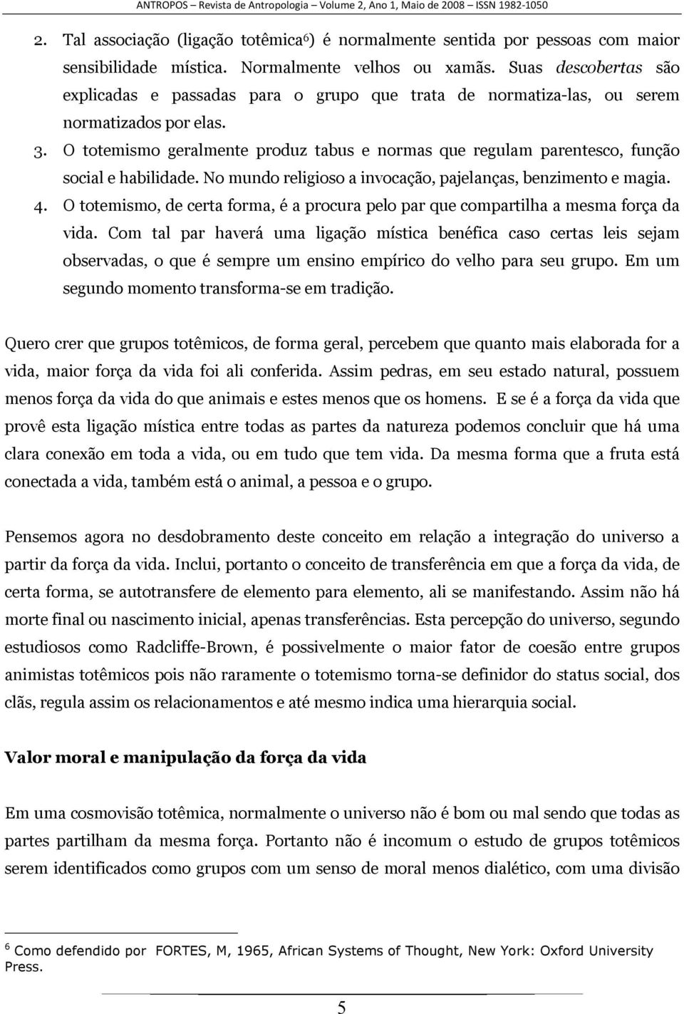 O totemismo geralmente produz tabus e normas que regulam parentesco, função social e habilidade. No mundo religioso a invocação, pajelanças, benzimento e magia. 4.