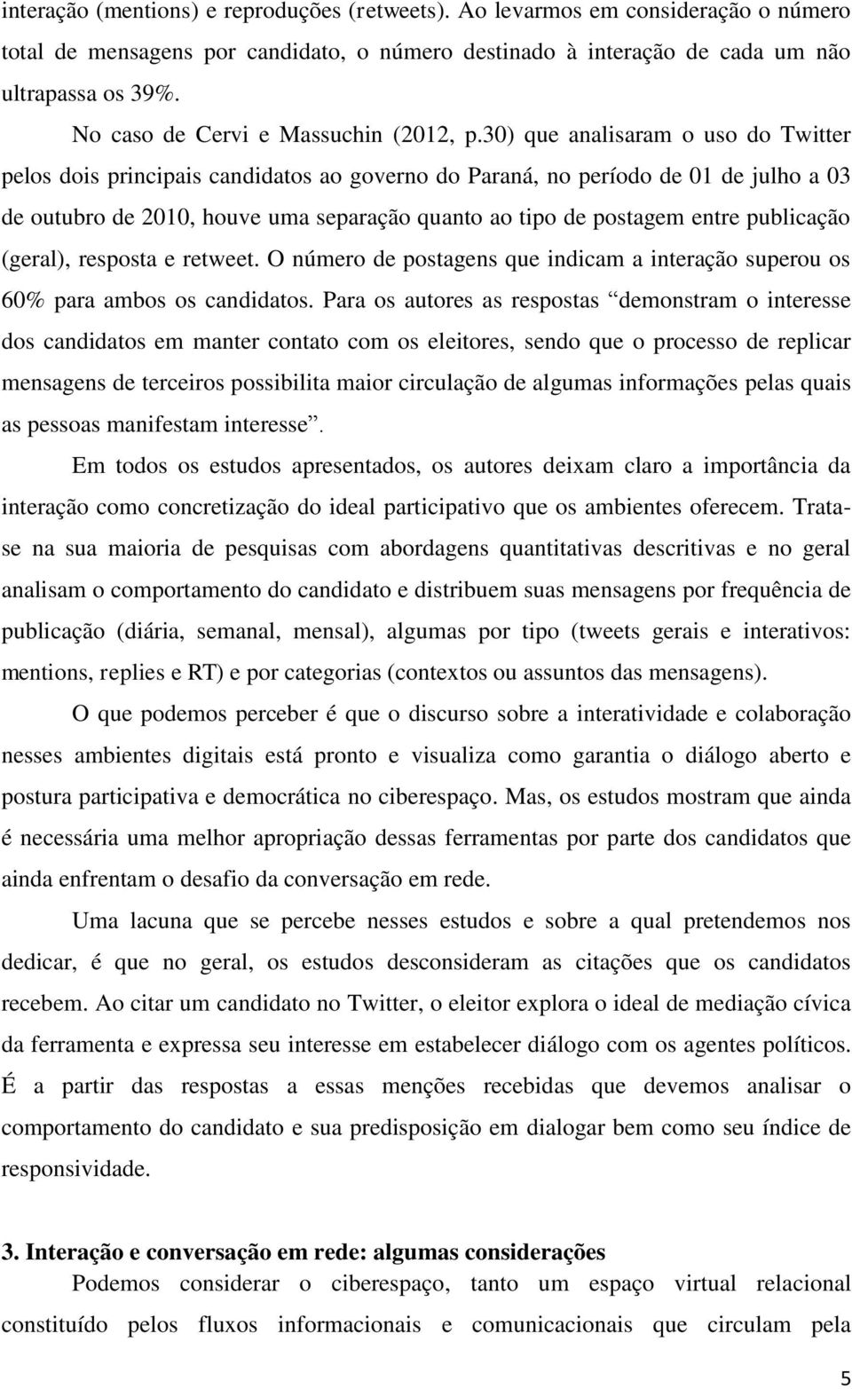 30) que analisaram o uso do Twitter pelos dois principais candidatos ao governo do Paraná, no período de 01 de julho a 03 de outubro de 2010, houve uma separação quanto ao tipo de postagem entre