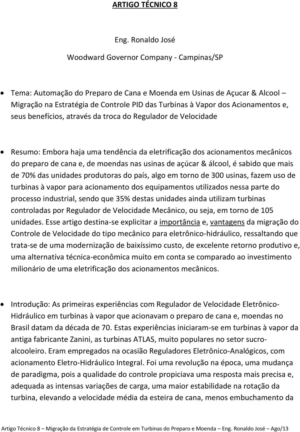 Acionamentos e, seus benefícios, através da troca do Regulador de Velocidade Resumo: Embora haja uma tendência da eletrificação dos acionamentos mecânicos do preparo de cana e, de moendas nas usinas