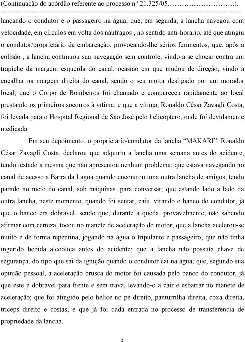 mudou de direção, vindo a encalhar na margem direita do canal, sendo o seu motor desligado por um morador local; que o Corpo de Bombeiros foi chamado e compareceu rapidamente ao local prestando os