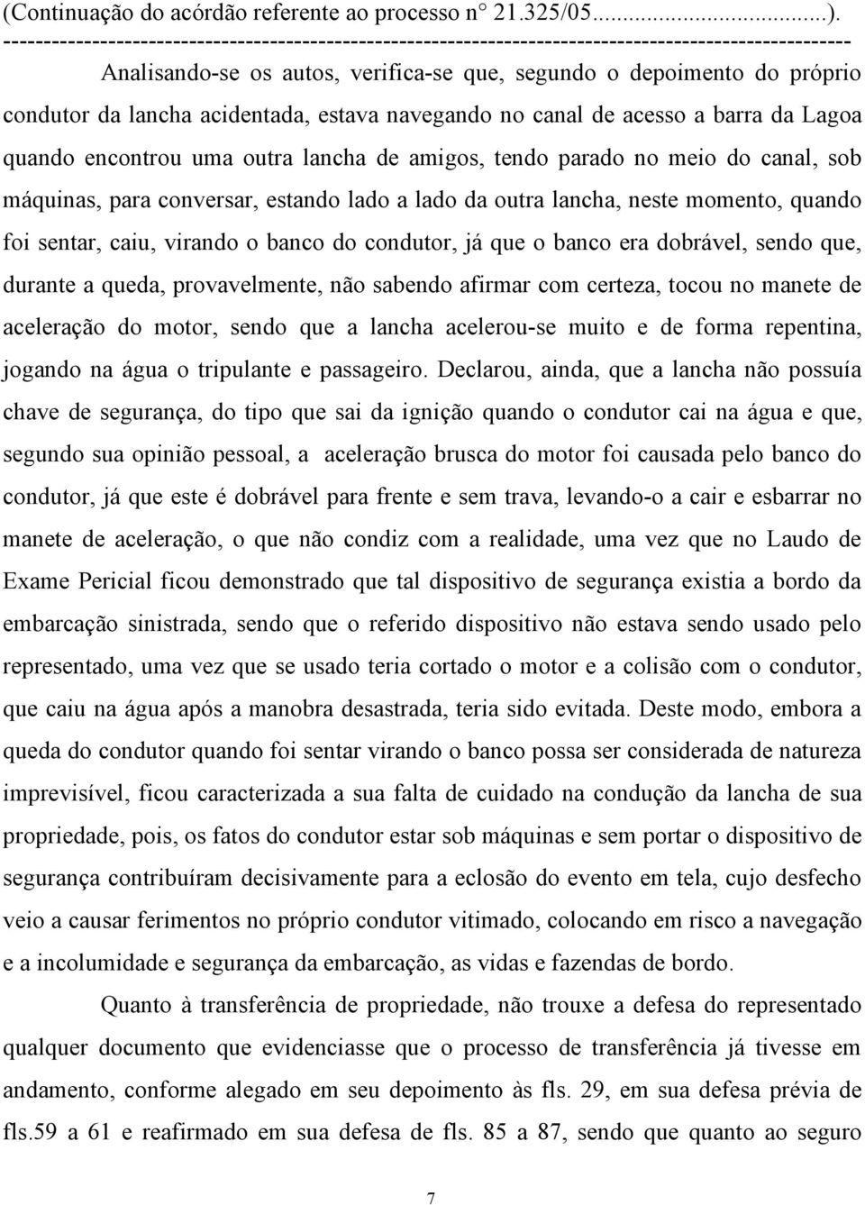 dobrável, sendo que, durante a queda, provavelmente, não sabendo afirmar com certeza, tocou no manete de aceleração do motor, sendo que a lancha acelerou-se muito e de forma repentina, jogando na