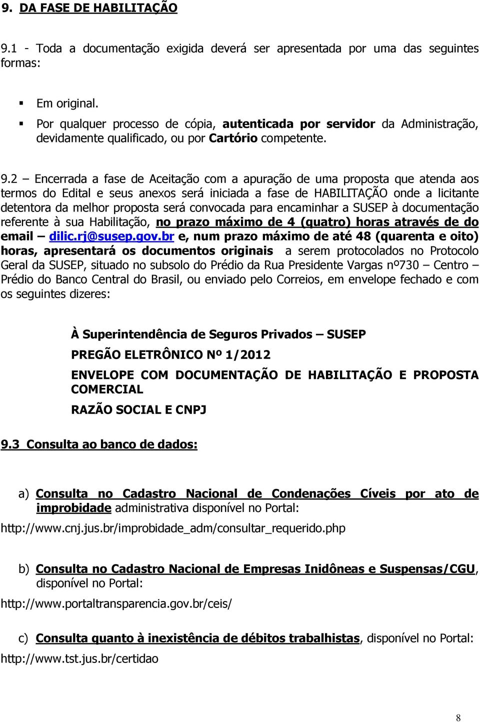 2 Encerrada a fase de Aceitação com a apuração de uma proposta que atenda aos termos do Edital e seus anexos será iniciada a fase de HABILITAÇÃO onde a licitante detentora da melhor proposta será