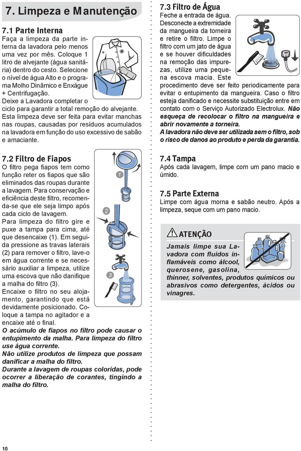 Esta limpeza deve ser feita para evitar manchas nas roupas, causadas por resíduos acumulados na lavadora em função do uso excessivo de sabão e amaciante. 7.