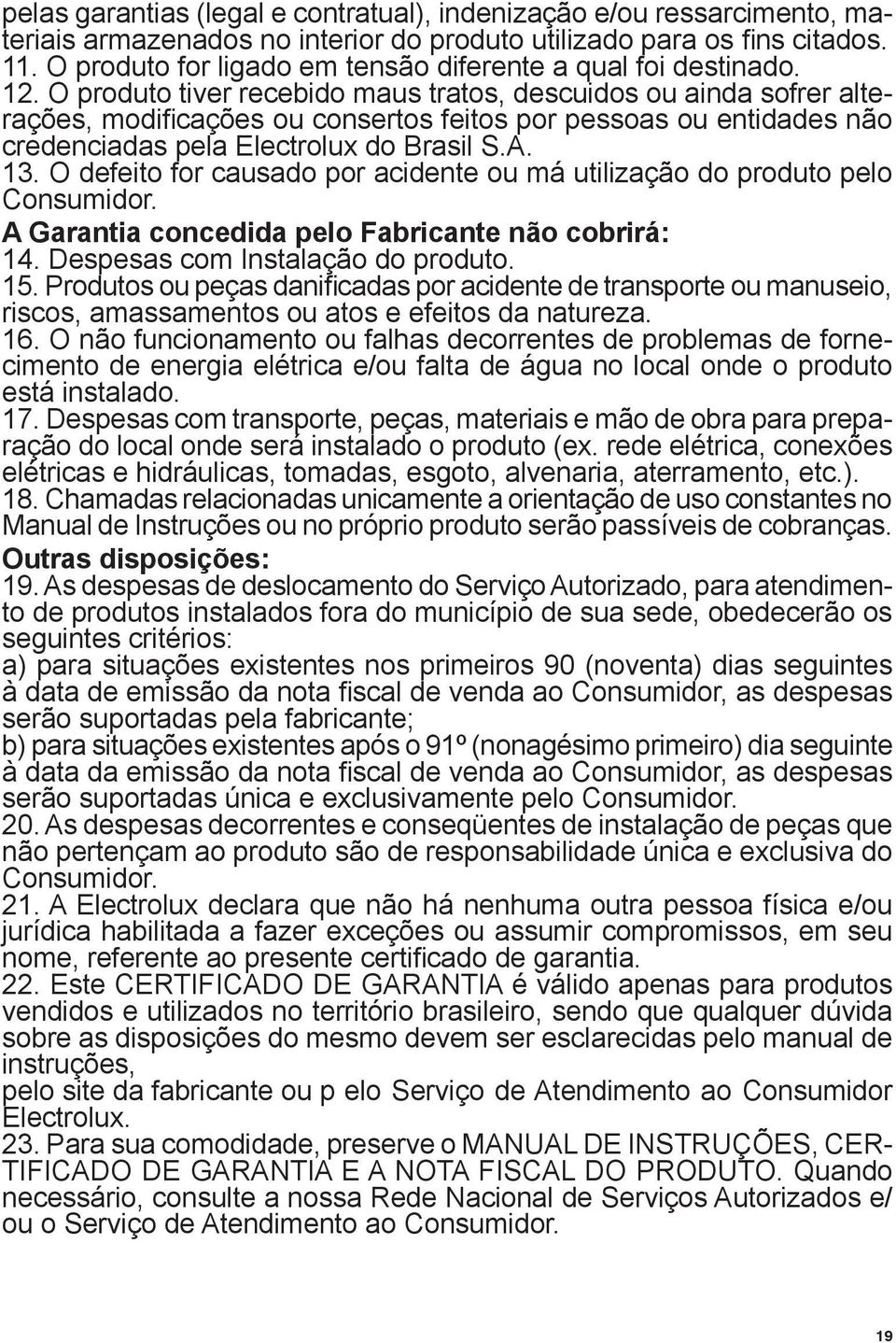 O produto tiver recebido maus tratos, descuidos ou ainda sofrer alterações, modificações ou consertos feitos por pessoas ou entidades não credenciadas pela Electrolux do Brasil S.A. 13.