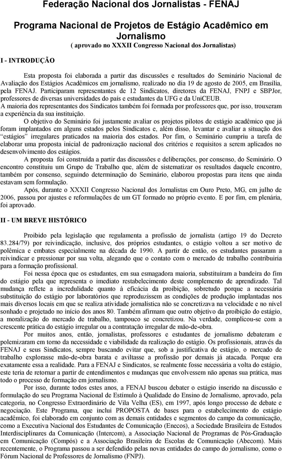 Participaram representantes de 12 Sindicatos, diretores da FENAJ, FNPJ e SBPJor, professores de diversas universidades do país e estudantes da UFG e da UniCEUB.