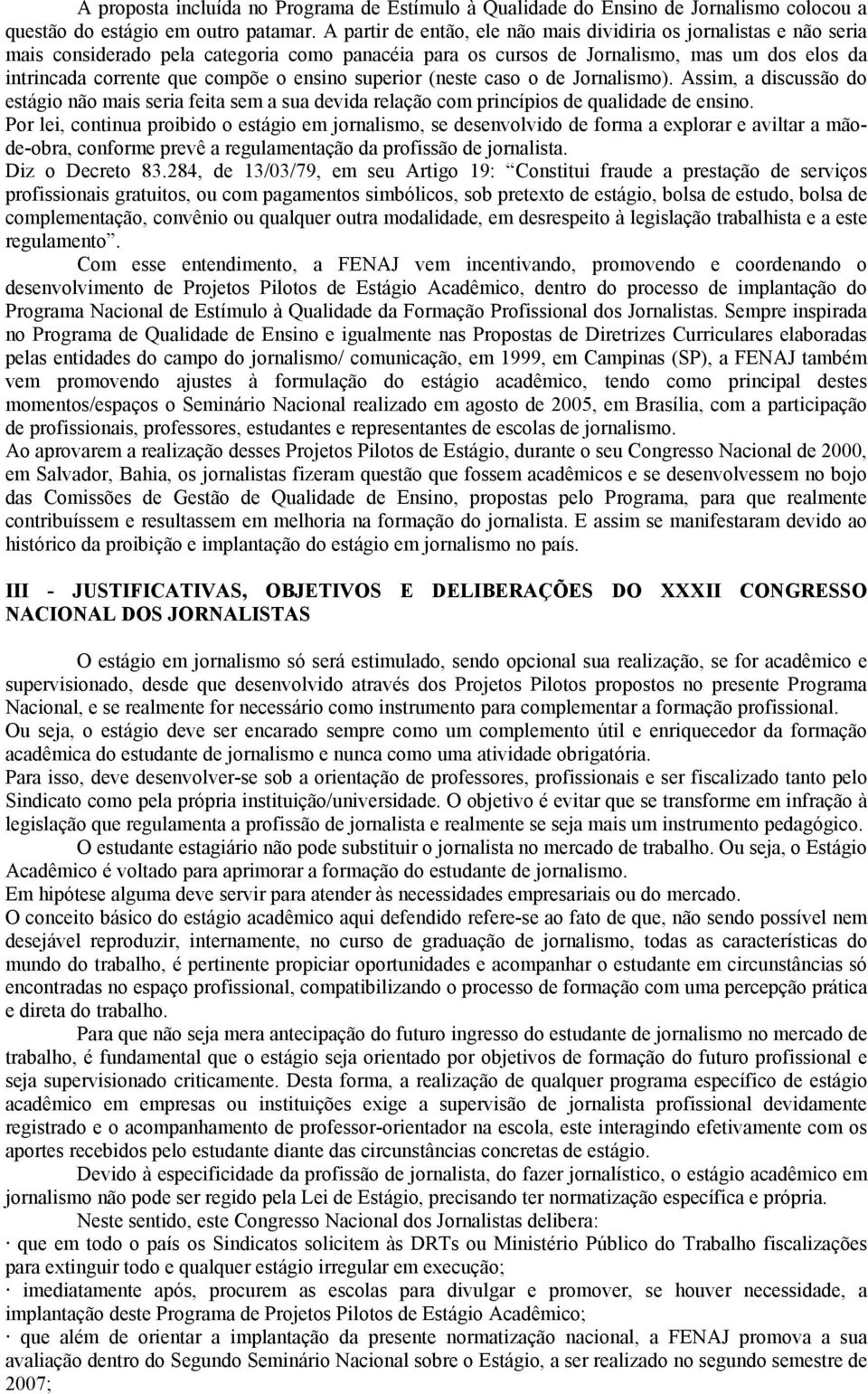 ensino superior (neste caso o de Jornalismo). Assim, a discussão do estágio não mais seria feita sem a sua devida relação com princípios de qualidade de ensino.