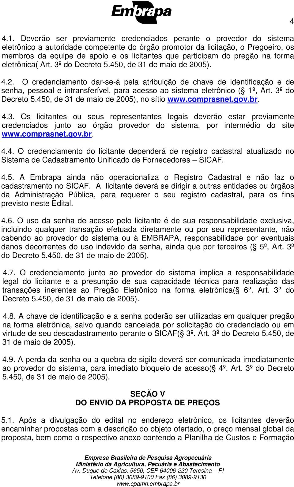 05). 4.2. O credenciamento dar-se-á pela atribuição de chave de identificação e de senha, pessoal e intransferível, para acesso ao sistema eletrônico ( 1º, Art. 3º do Decreto 5.