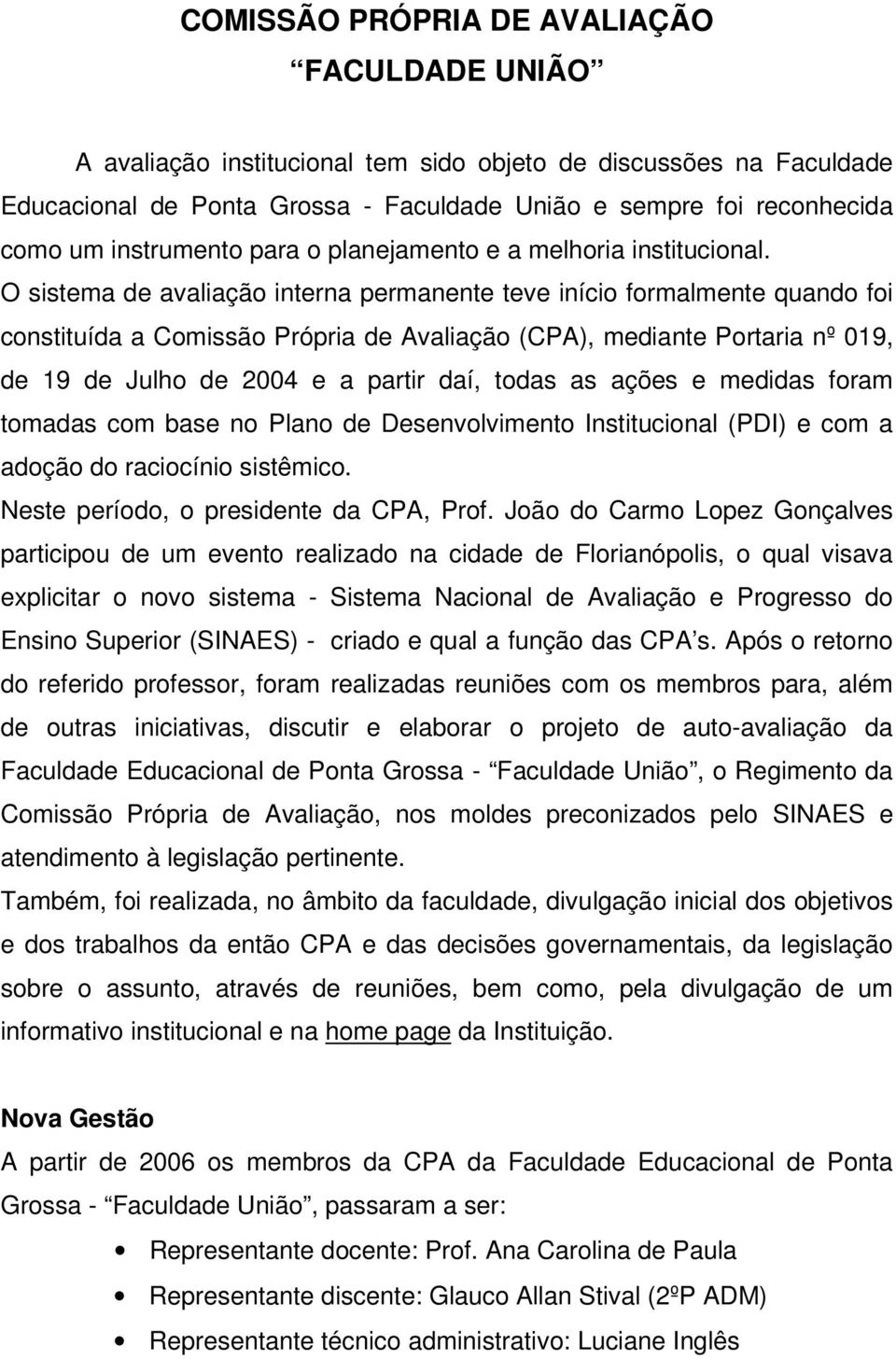 O sistema de avaliação interna permanente teve início formalmente quando foi constituída a Comissão Própria de Avaliação (CPA), mediante Portaria nº 019, de 19 de Julho de 2004 e a partir daí, todas