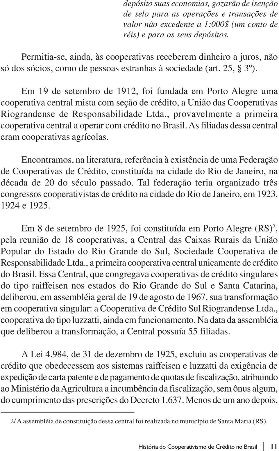 Em 19 de setembro de 1912, foi fundada em Porto Alegre uma cooperativa central mista com seção de crédito, a União das Cooperativas Riograndense de Responsabilidade Ltda.