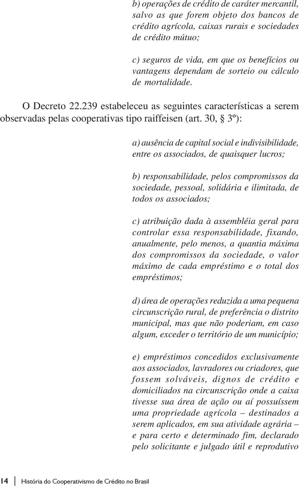 30, 3º): a) ausência de capital social e indivisibilidade, entre os associados, de quaisquer lucros; b) responsabilidade, pelos compromissos da sociedade, pessoal, solidária e ilimitada, de todos os