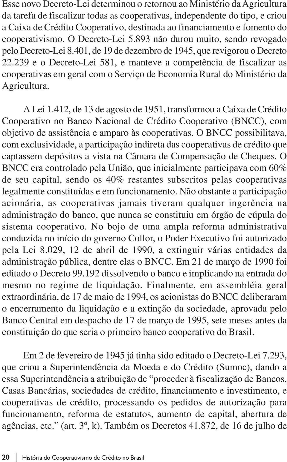 239 e o Decreto-Lei 581, e manteve a competência de fiscalizar as cooperativas em geral com o Serviço de Economia Rural do Ministério da Agricultura. A Lei 1.