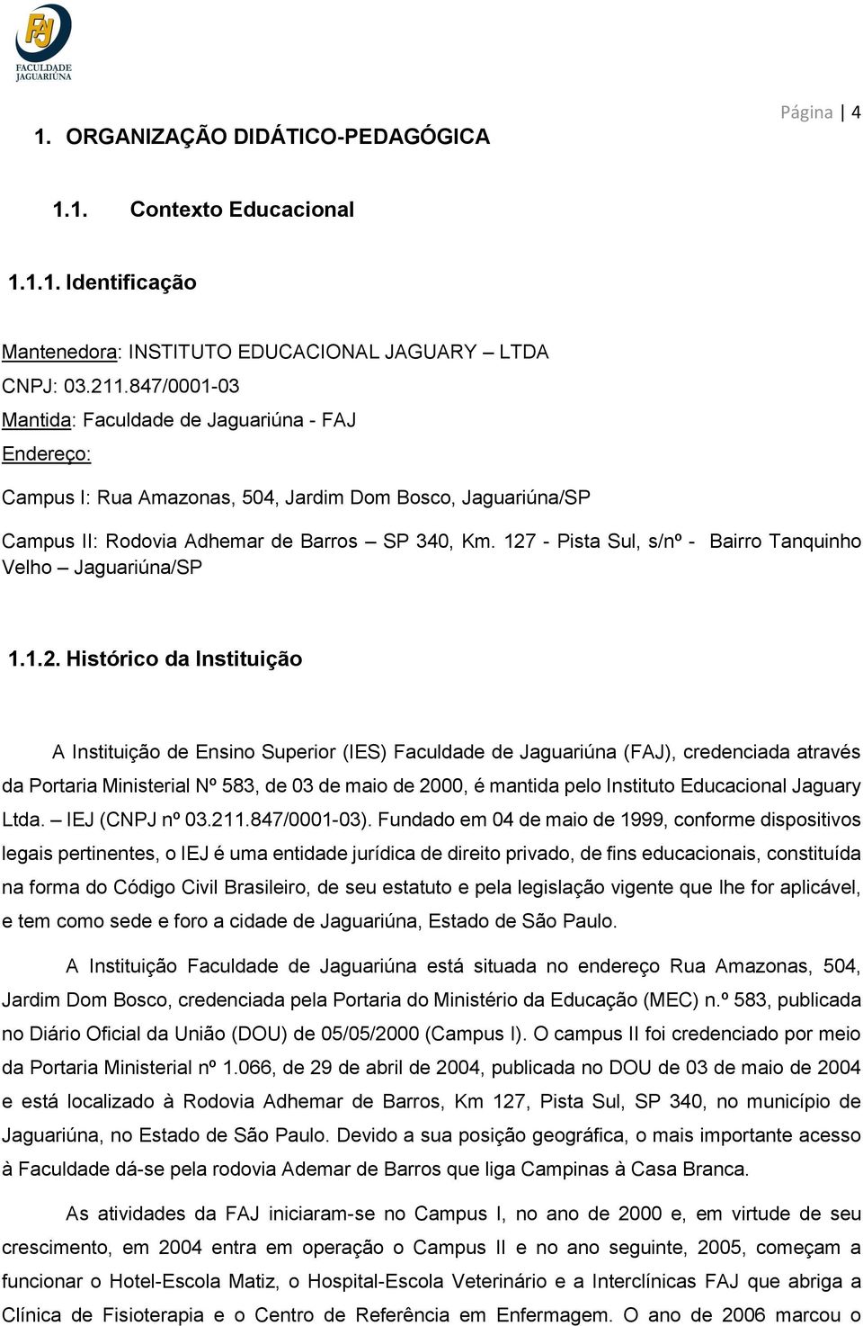 127 - Pista Sul, s/nº - Bairro Tanquinho Velho Jaguariúna/SP 1.1.2. Histórico da Instituição A Instituição de Ensino Superior (IES) Faculdade de Jaguariúna (FAJ), credenciada através da Portaria