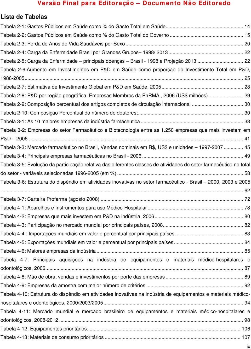 .. 22 Tabela 2-5: Carga da Enfermidade principais doenças Brasil - 1998 e Projeção 2013... 22 Tabela 2-6:Aumento em Investimentos em P&D em Saúde como proporção do Investimento Total em P&D, 1986-2005.