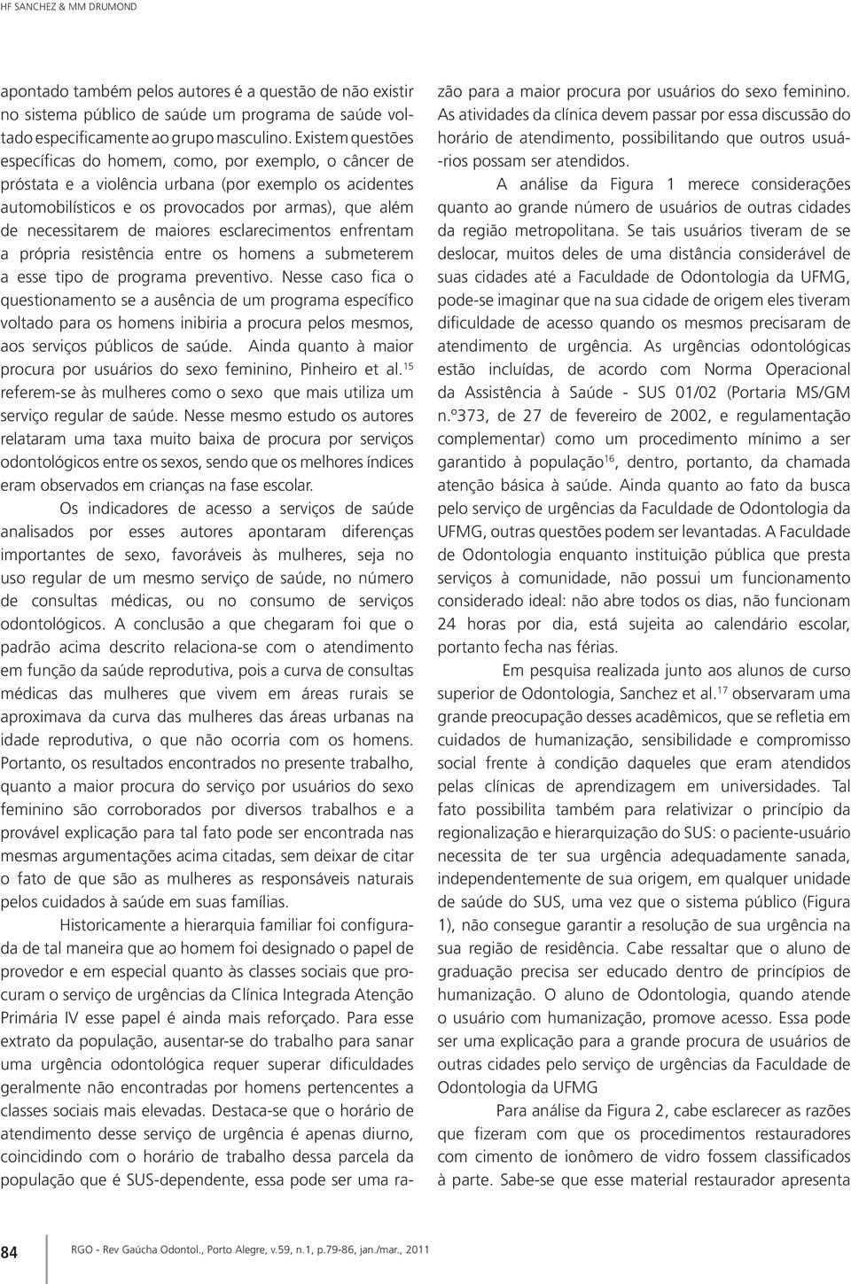 maiores esclarecimentos enfrentam a própria resistência entre os homens a submeterem a esse tipo de programa preventivo.