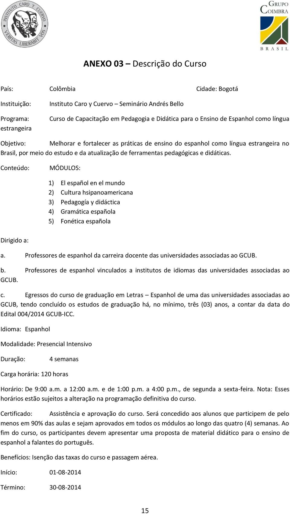 Conteúdo: MÓDULOS: 1) El español en el mundo 2) Cultura hsipanoamericana 3) Pedagogía y didáctica 4) Gramática española 5) Fonética española Dirigido a: a.