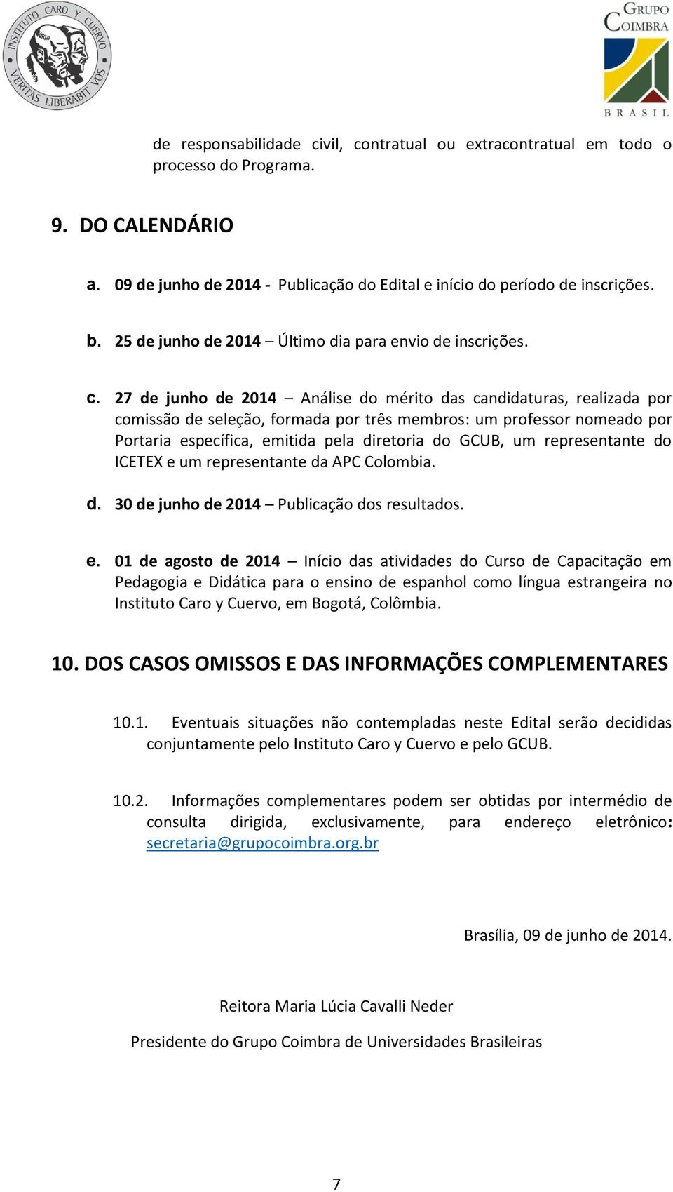 27 de junho de 2014 Análise do mérito das candidaturas, realizada por comissão de seleção, formada por três membros: um professor nomeado por Portaria específica, emitida pela diretoria do GCUB, um