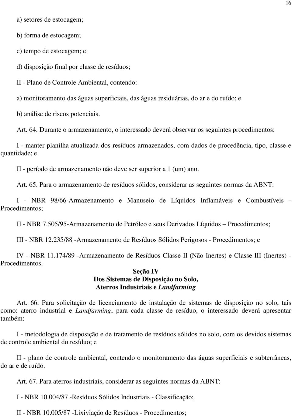 Durante o armazenamento, o interessado deverá observar os seguintes procedimentos: I - manter planilha atualizada dos resíduos armazenados, com dados de procedência, tipo, classe e quantidade; e II -