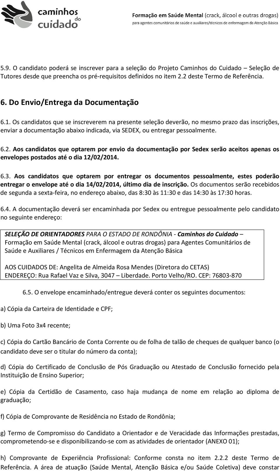 Os candidatos que se inscreverem na presente seleção deverão, no mesmo prazo das inscrições, enviar a documentação abaixo indicada, via SEDEX, ou entregar pessoalmente. 6.2.