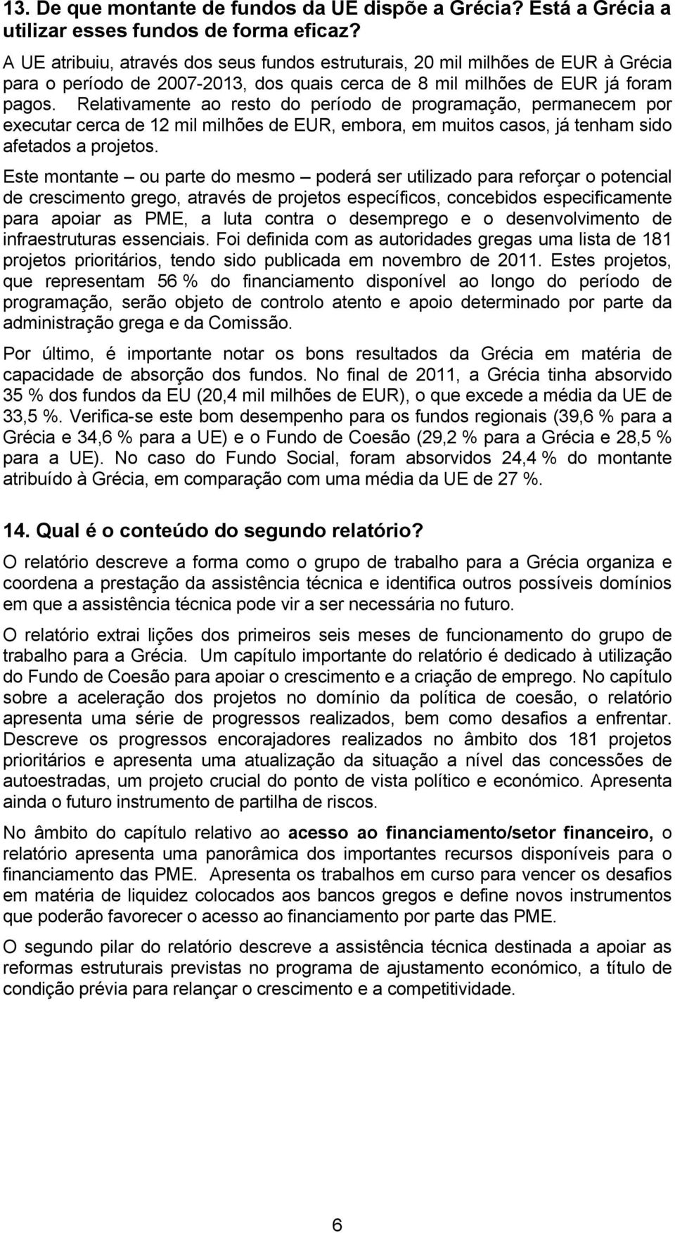 Relativamente ao resto do período de programação, permanecem por executar cerca de 12 mil milhões de EUR, embora, em muitos casos, já tenham sido afetados a projetos.