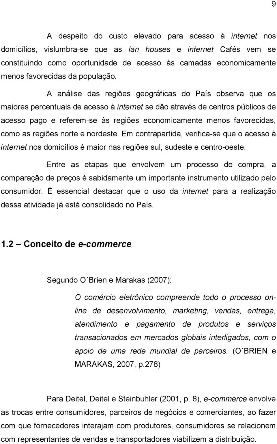 A análise das regiões geográficas do País observa que os maiores percentuais de acesso à internet se dão através de centros públicos de acesso pago e referem-se às regiões economicamente menos