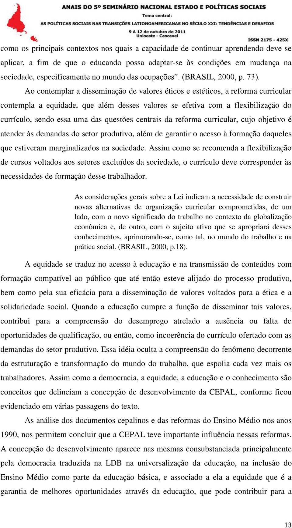 Ao contemplar a disseminação de valores éticos e estéticos, a reforma curricular contempla a equidade, que além desses valores se efetiva com a flexibilização do currículo, sendo essa uma das