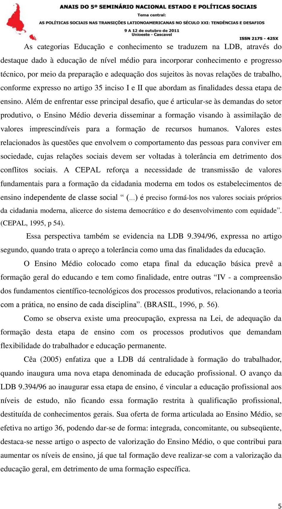 Além de enfrentar esse principal desafio, que é articular-se às demandas do setor produtivo, o Ensino Médio deveria disseminar a formação visando à assimilação de valores imprescindíveis para a