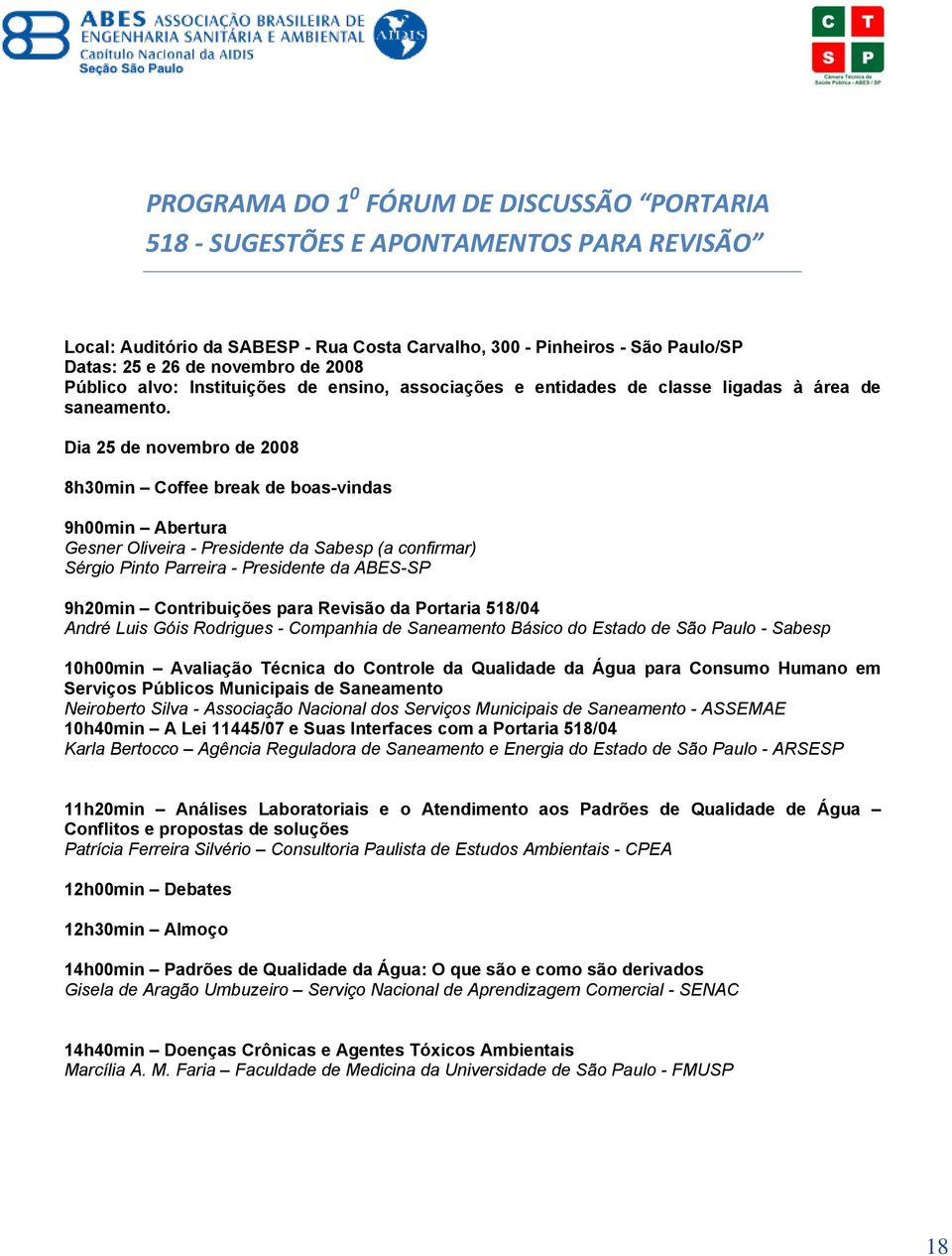 Dia 25 de novembro de 2008 8h30min Coffee break de boas-vindas 9h00min Abertura Gesner Oliveira - Presidente da (a confirmar) Sérgio Pinto Parreira - Presidente da ABES-SP 9h20min Contribuições para