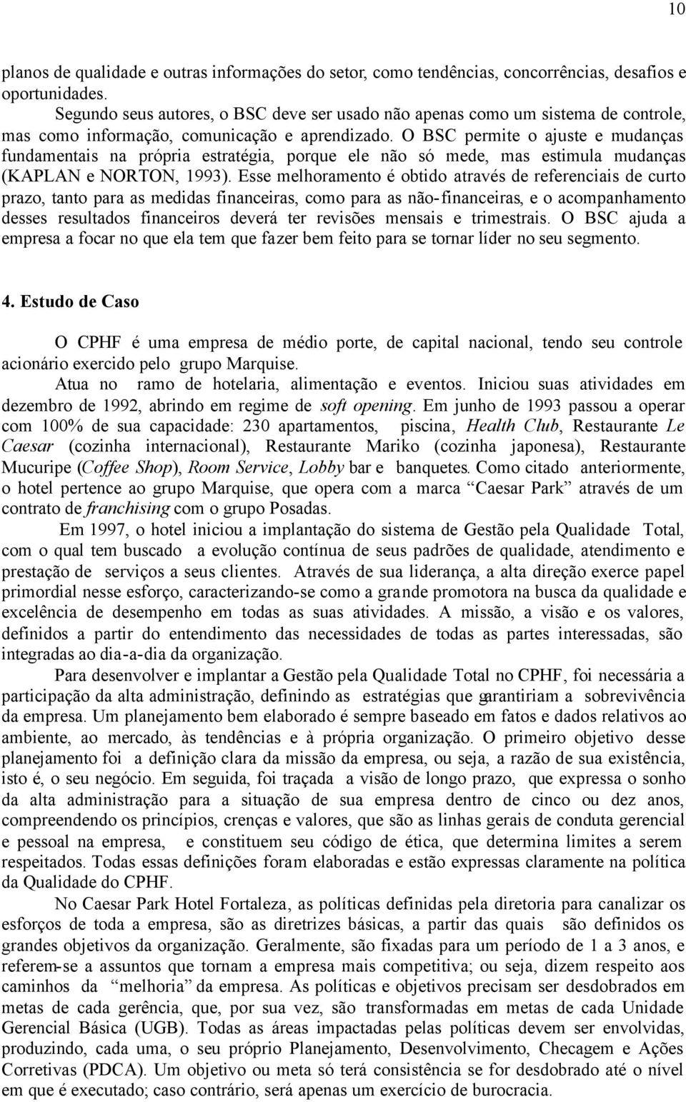 O BSC permite o ajuste e mudanças fundamentais na própria estratégia, porque ele não só mede, mas estimula mudanças (KAPLAN e NORTON, 1993).