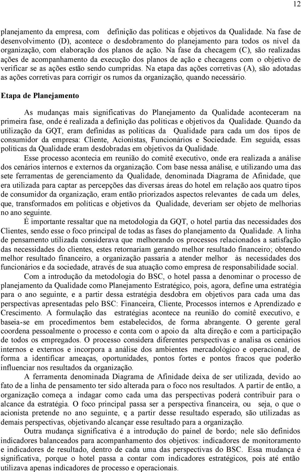 Na fase da checagem (C), são realizadas ações de acompanhamento da execução dos planos de ação e checagens com o objetivo de verificar se as ações estão sendo cumpridas.