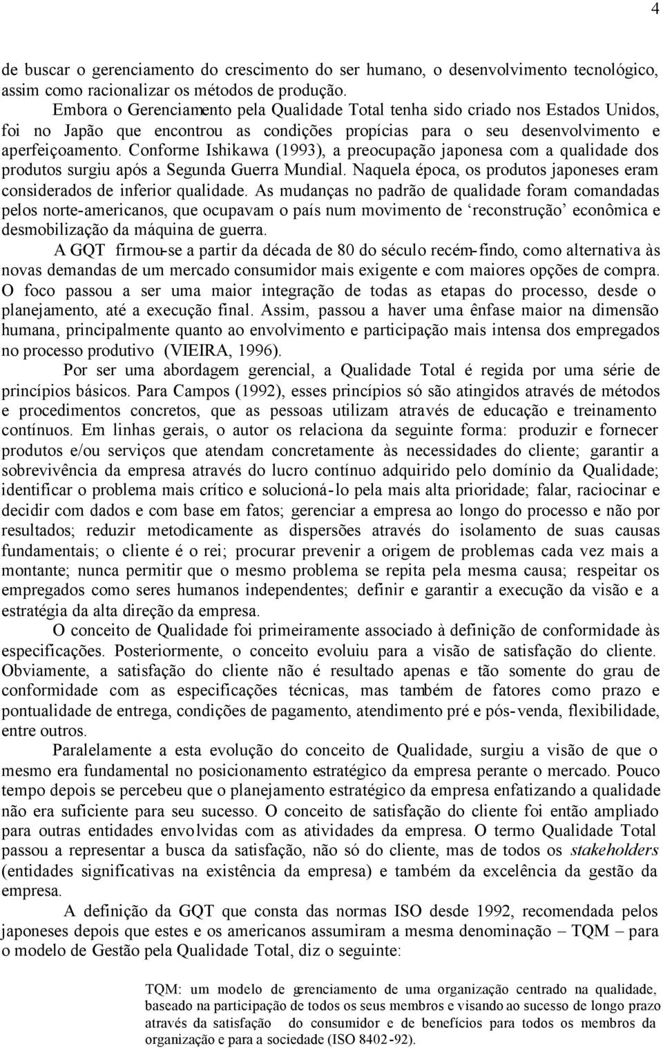 Conforme Ishikawa (1993), a preocupação japonesa com a qualidade dos produtos surgiu após a Segunda Guerra Mundial. Naquela época, os produtos japoneses eram considerados de inferior qualidade.