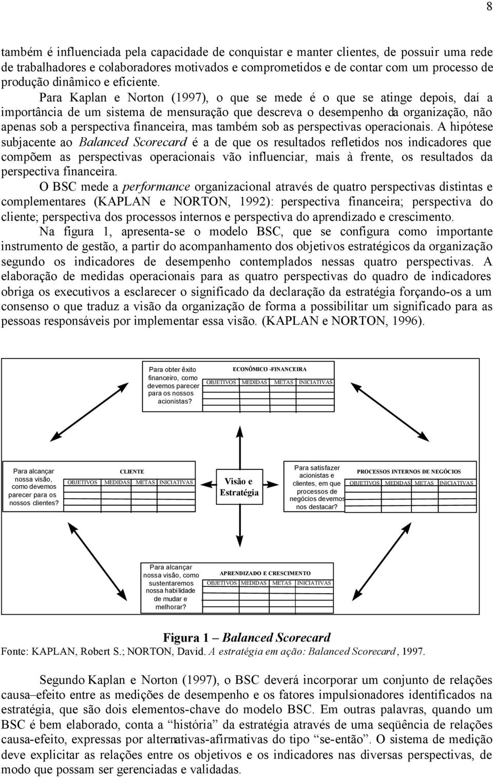 Para Kaplan e Norton (1997), o que se mede é o que se atinge depois, daí a importância de um sistema de mensuração que descreva o desempenho da organização, não apenas sob a perspectiva financeira,