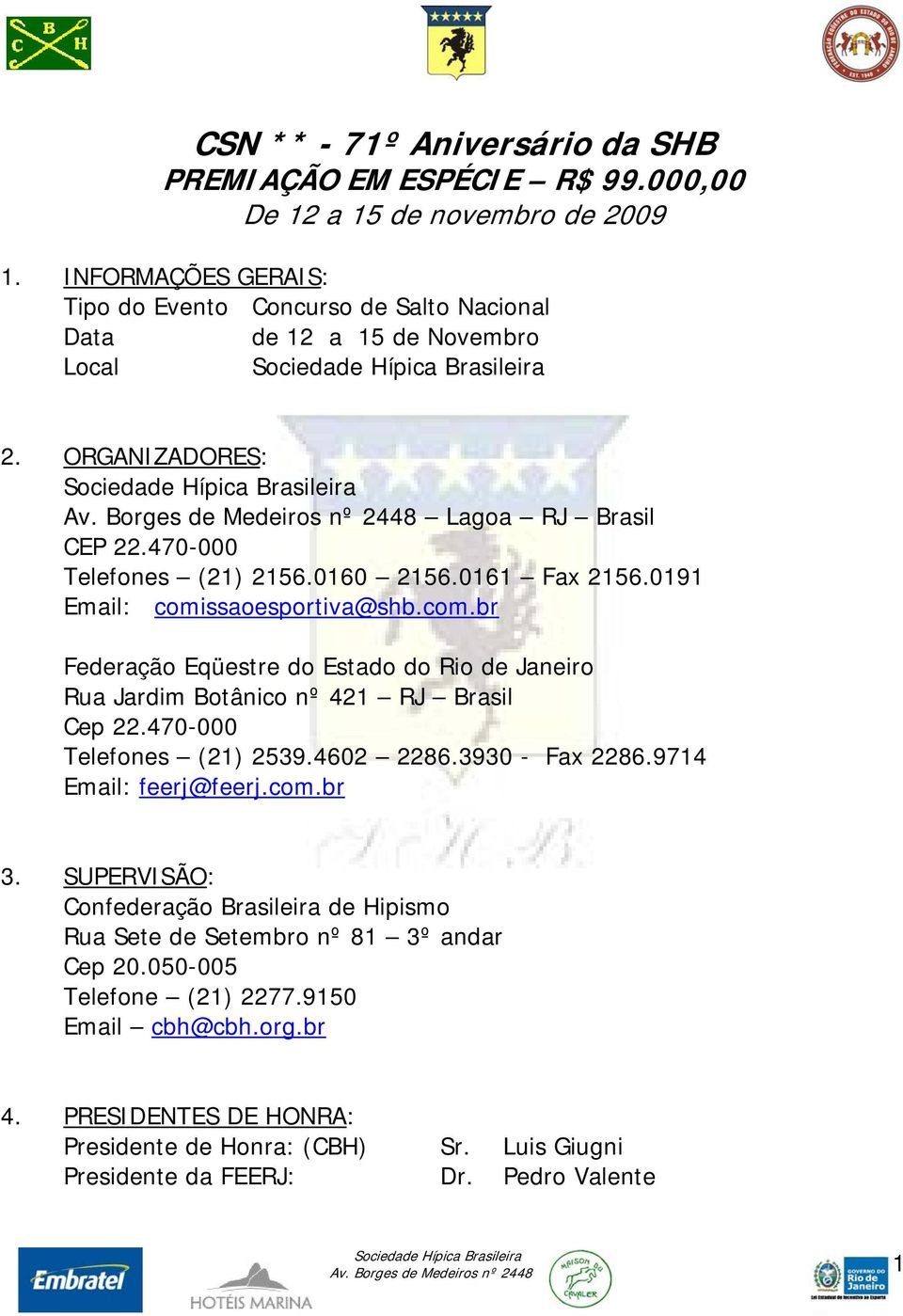 0191 Email: comissaoesportiva@shb.com.br Federação Eqüestre do Estado do Rio de Janeiro Rua Jardim Botânico nº 421 RJ Brasil Cep 22.470-000 Telefones (21) 2539.4602 2286.3930 - Fax 2286.